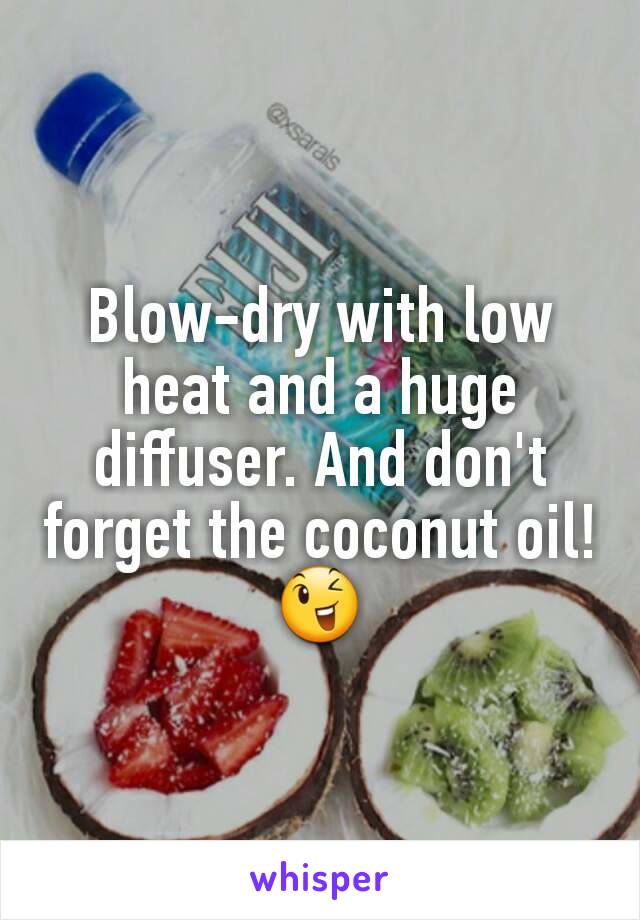 Blow-dry with low heat and a huge diffuser. And don't forget the coconut oil! 😉