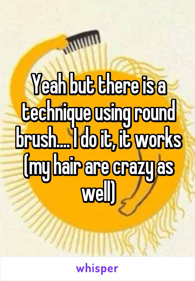 Yeah but there is a technique using round brush.... I do it, it works (my hair are crazy as well)