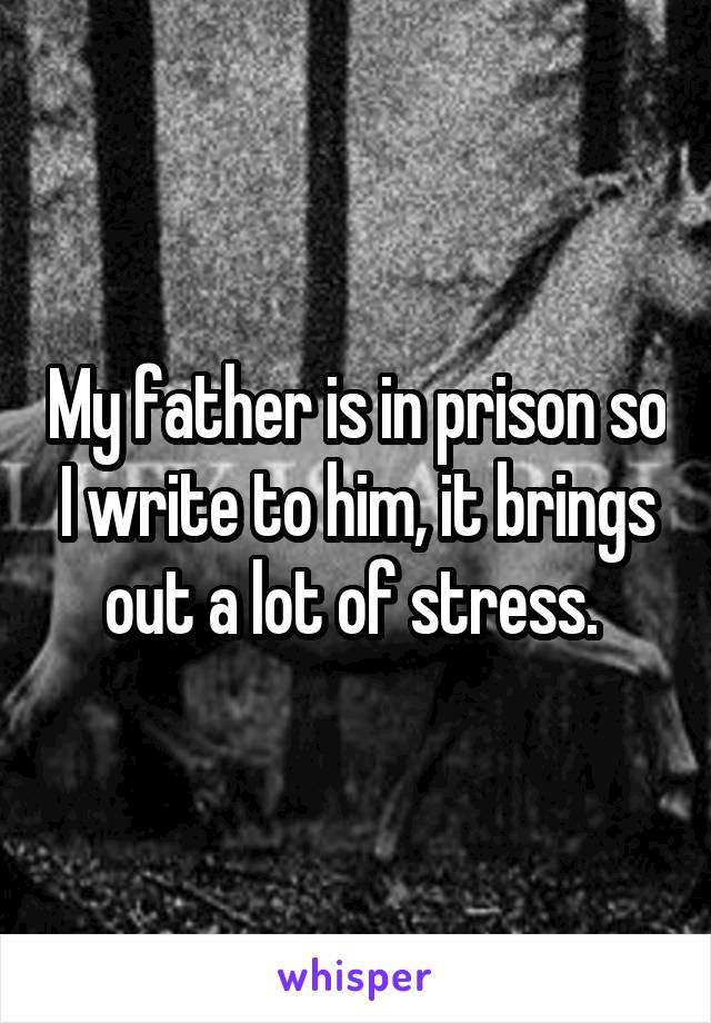 My father is in prison so I write to him, it brings out a lot of stress. 