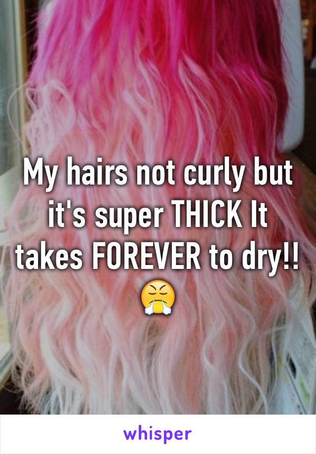 My hairs not curly but it's super THICK It takes FOREVER to dry!!😤