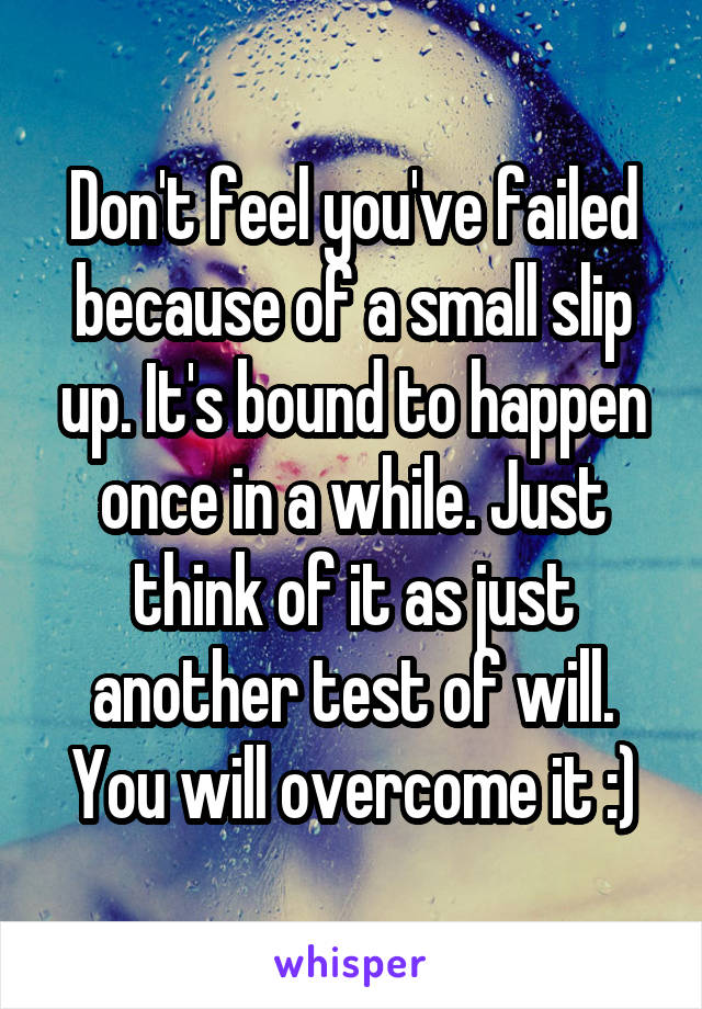 Don't feel you've failed because of a small slip up. It's bound to happen once in a while. Just think of it as just another test of will. You will overcome it :)