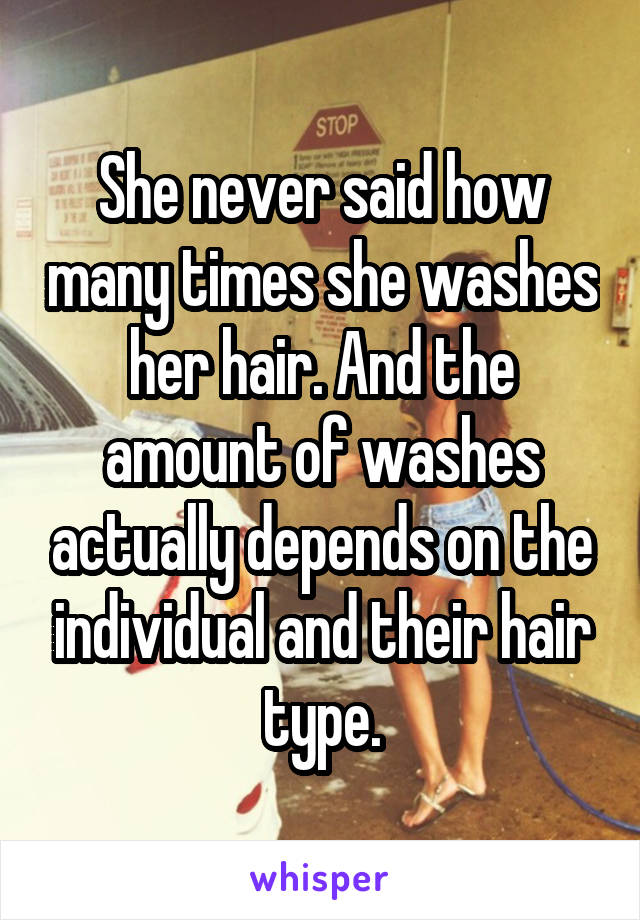 She never said how many times she washes her hair. And the amount of washes actually depends on the individual and their hair type.