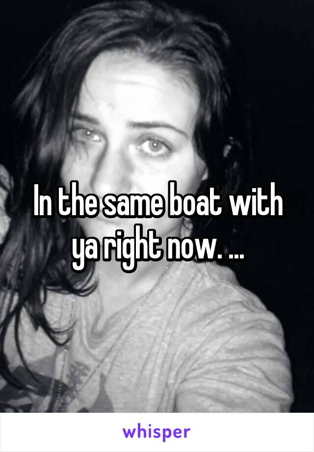 In the same boat with ya right now. ...