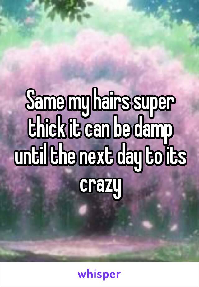 Same my hairs super thick it can be damp until the next day to its crazy