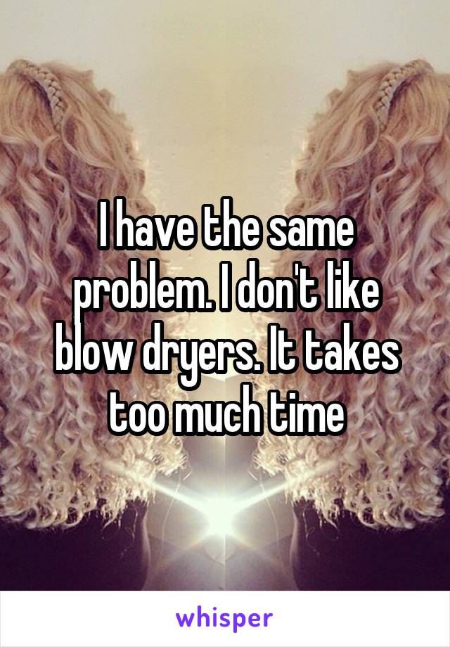 I have the same problem. I don't like blow dryers. It takes too much time