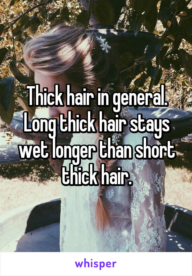 Thick hair in general. Long thick hair stays wet longer than short thick hair.