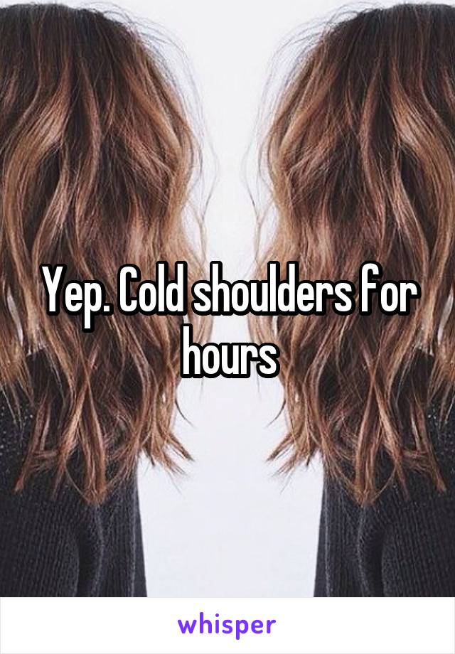 Yep. Cold shoulders for hours