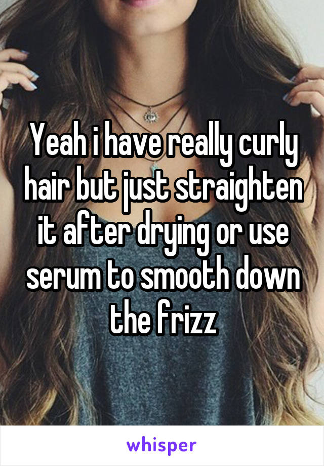 Yeah i have really curly hair but just straighten it after drying or use serum to smooth down the frizz