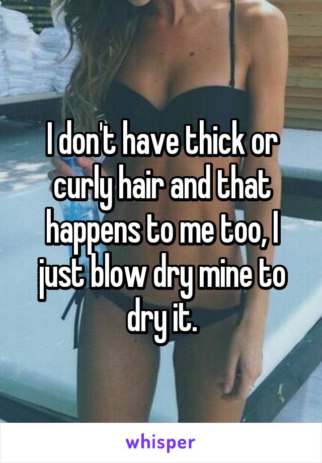 I don't have thick or curly hair and that happens to me too, I just blow dry mine to dry it.