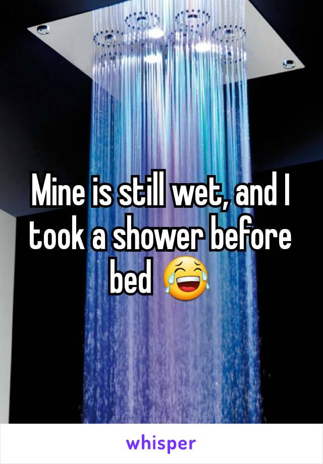 Mine is still wet, and I took a shower before bed 😂