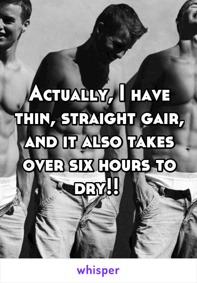 Actually, I have thin, straight gair, and it also takes over six hours to dry!! 