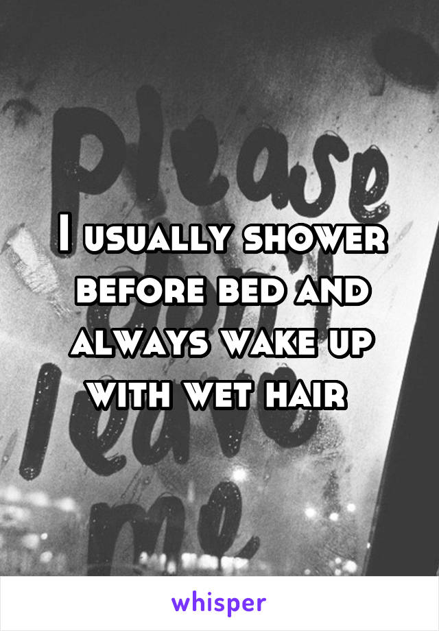 I usually shower before bed and always wake up with wet hair 