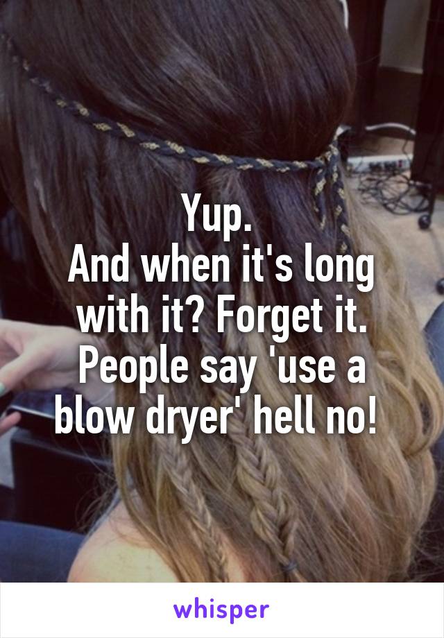 Yup. 
And when it's long with it? Forget it.
People say 'use a blow dryer' hell no! 