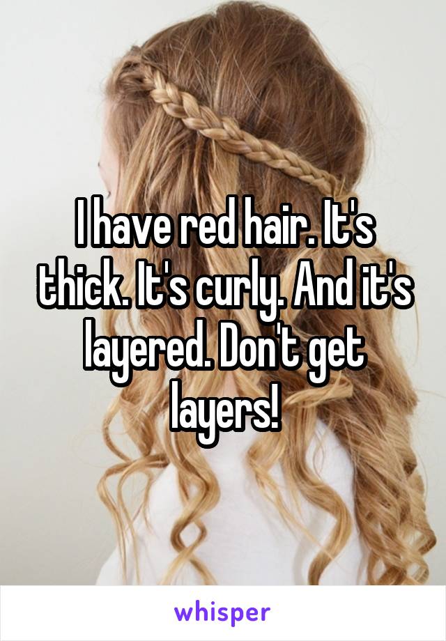 I have red hair. It's thick. It's curly. And it's layered. Don't get layers!