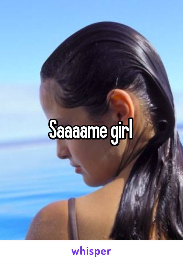 Saaaame girl 