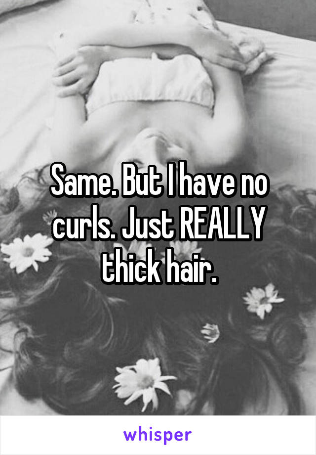 Same. But I have no curls. Just REALLY thick hair.