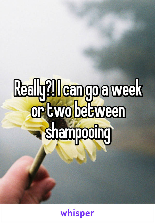 Really?! I can go a week or two between shampooing