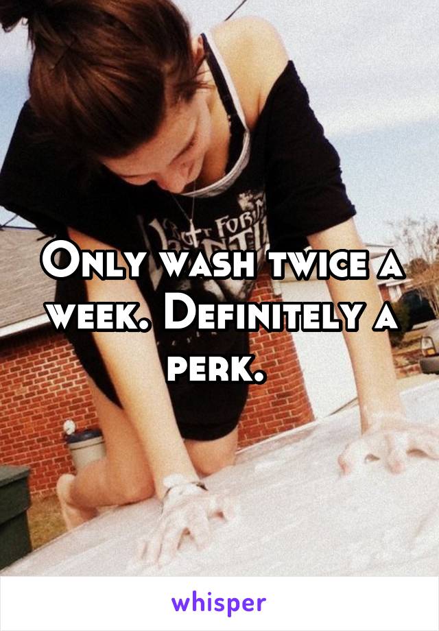 Only wash twice a week. Definitely a perk. 