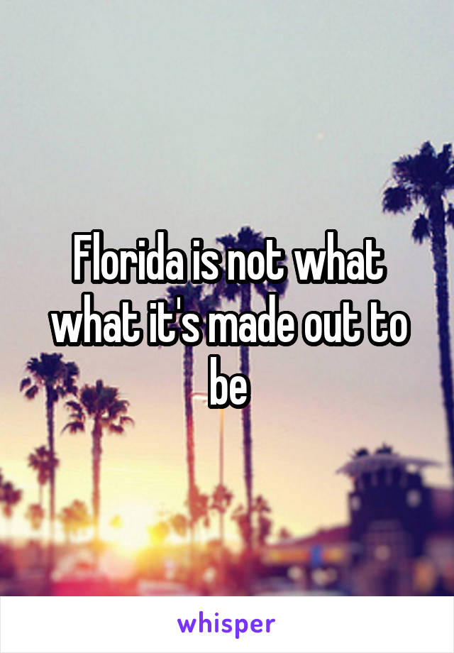 Florida is not what what it's made out to be