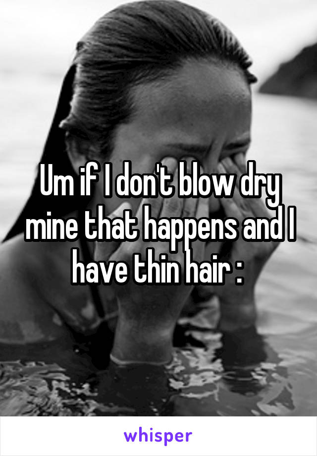 Um if I don't blow dry mine that happens and I have thin hair :\ 