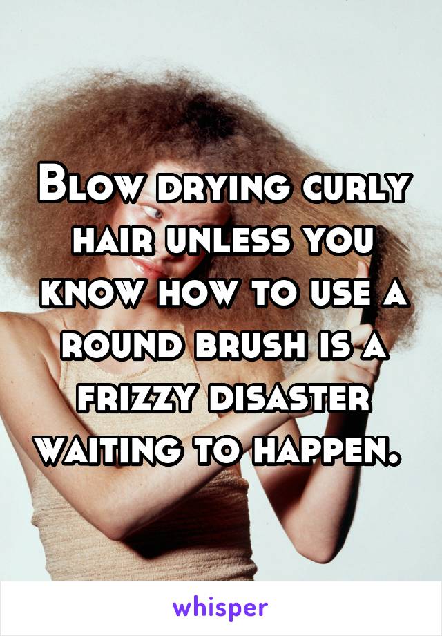 Blow drying curly hair unless you know how to use a round brush is a frizzy disaster waiting to happen. 