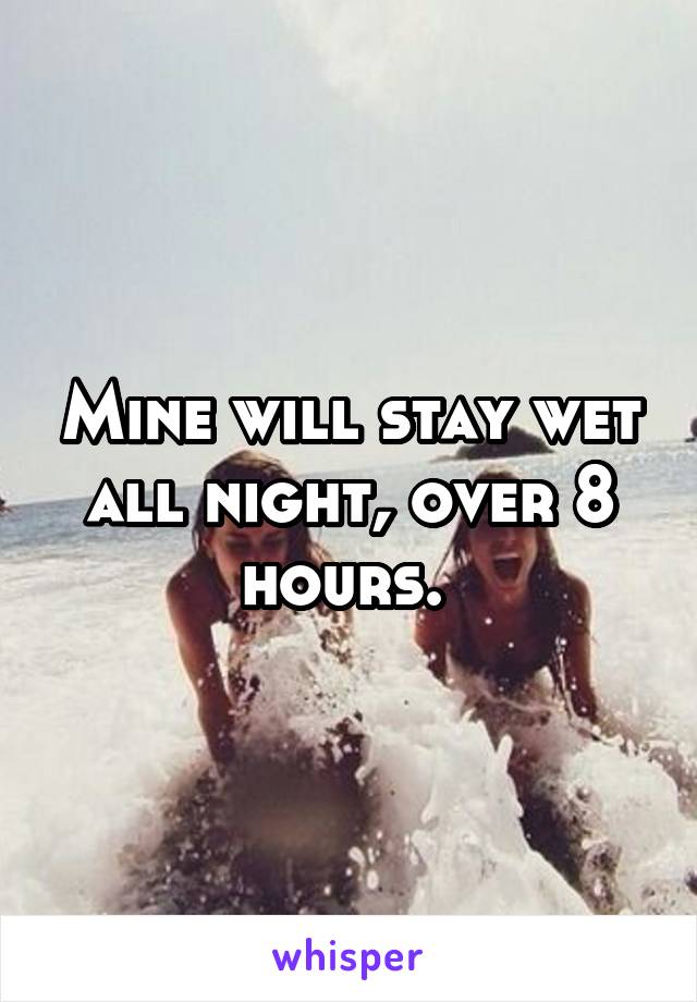 Mine will stay wet all night, over 8 hours. 