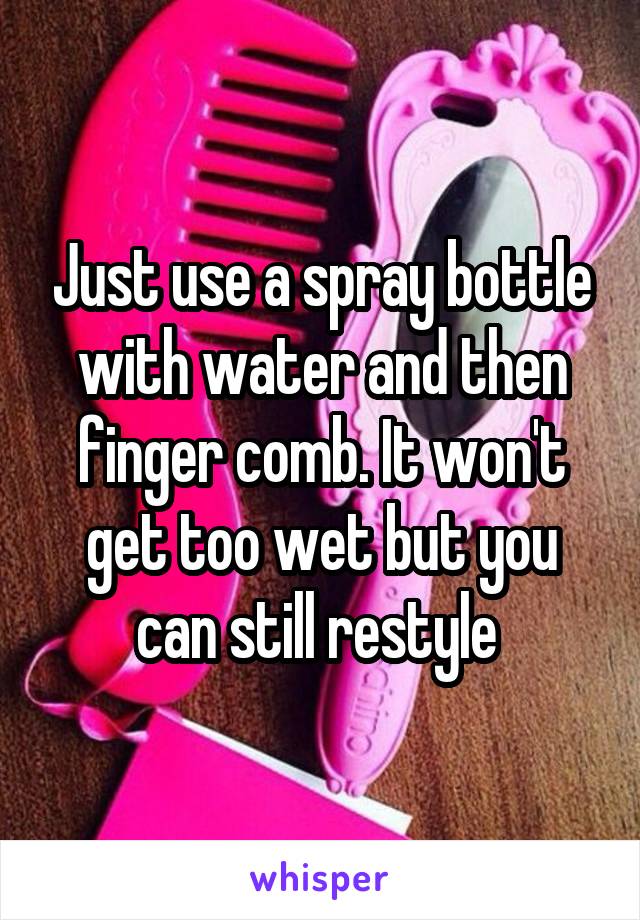 Just use a spray bottle with water and then finger comb. It won't get too wet but you can still restyle 