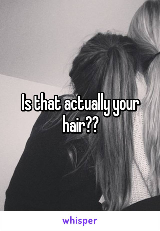 Is that actually your hair??