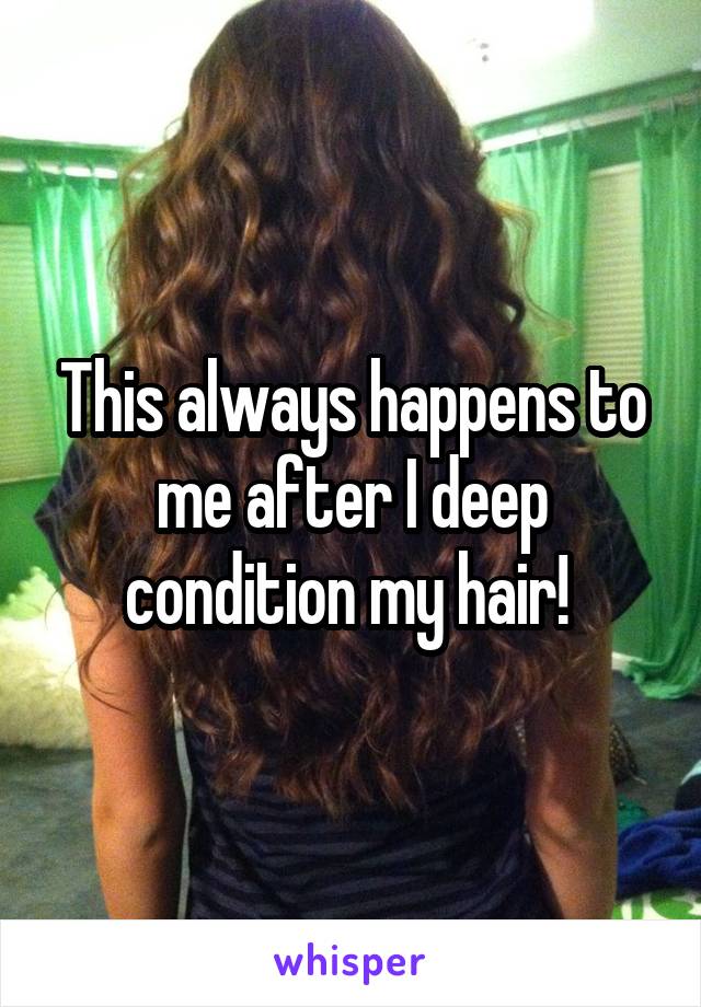 This always happens to me after I deep condition my hair! 