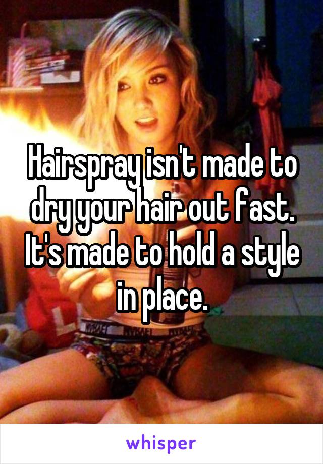 Hairspray isn't made to dry your hair out fast. It's made to hold a style in place.