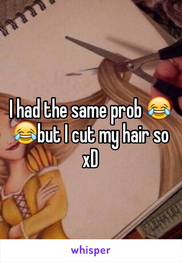 I had the same prob 😂😂but I cut my hair so xD