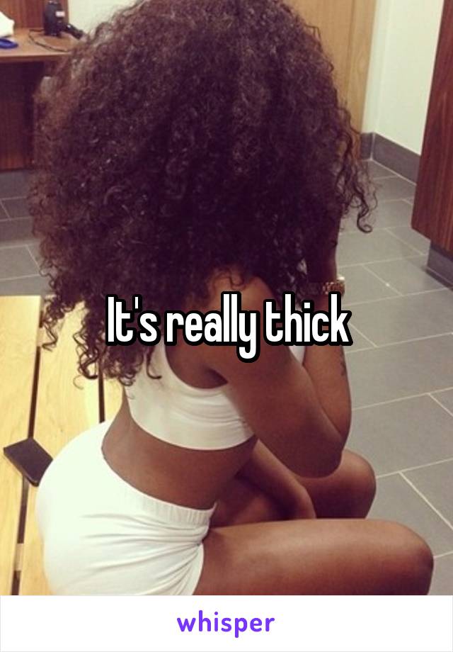 It's really thick