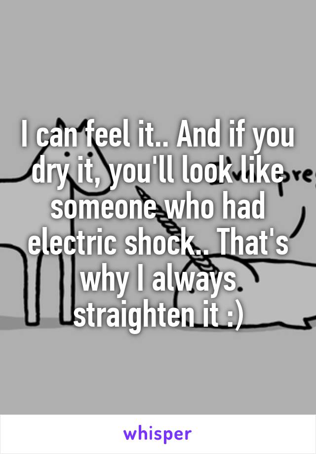 I can feel it.. And if you dry it, you'll look like someone who had electric shock.. That's why I always straighten it :)