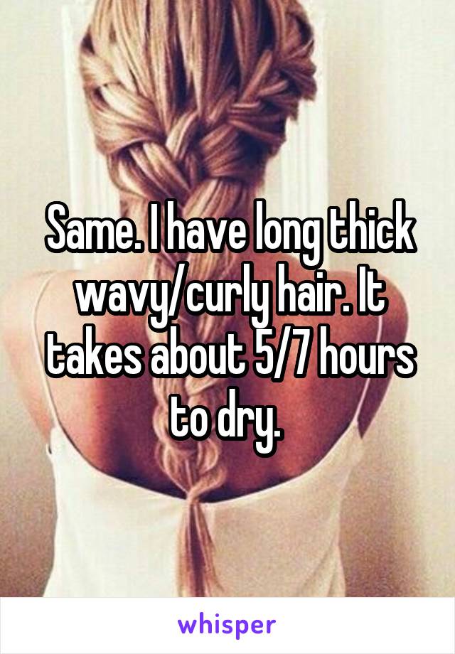 Same. I have long thick wavy/curly hair. It takes about 5/7 hours to dry. 