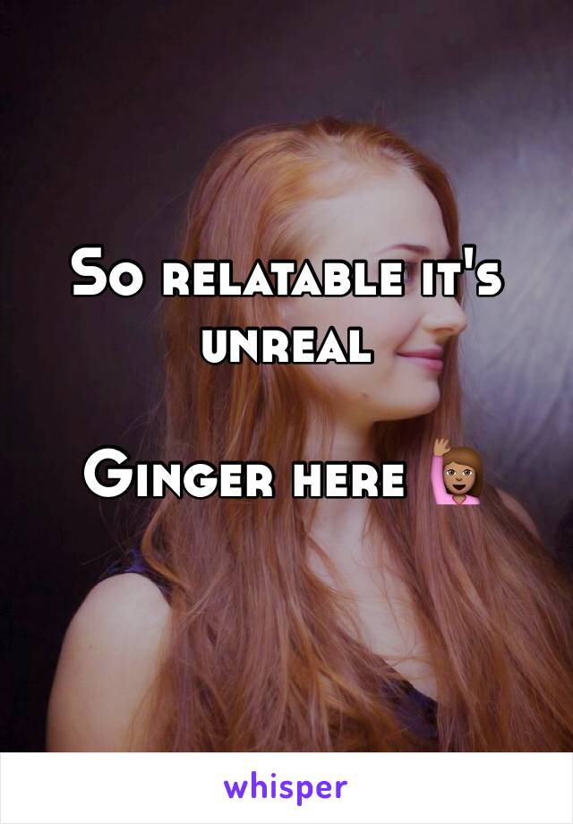 So relatable it's unreal 

Ginger here 🙋🏽