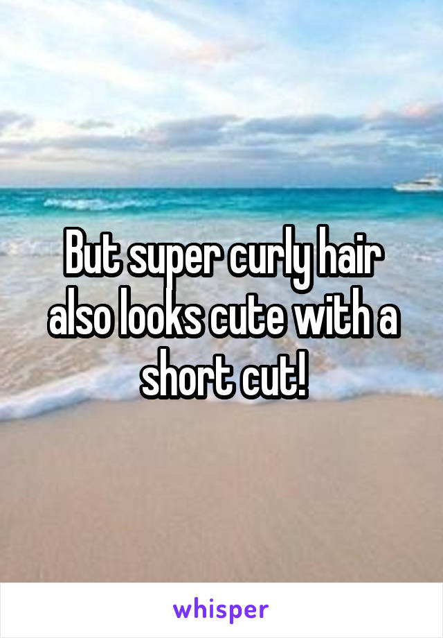 But super curly hair also looks cute with a short cut!