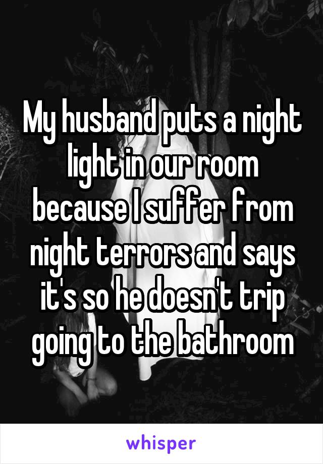 My husband puts a night light in our room because I suffer from night terrors and says it's so he doesn't trip going to the bathroom