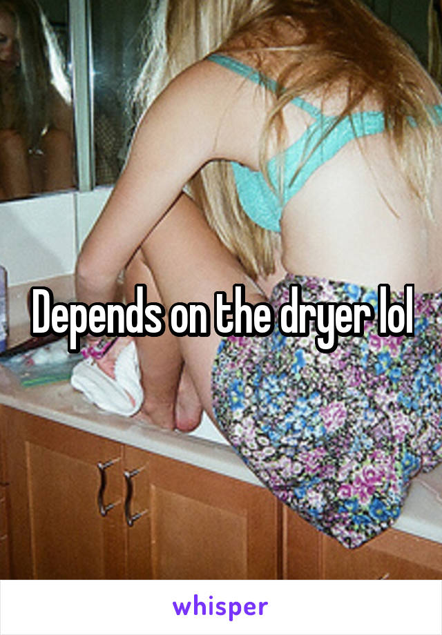 Depends on the dryer lol