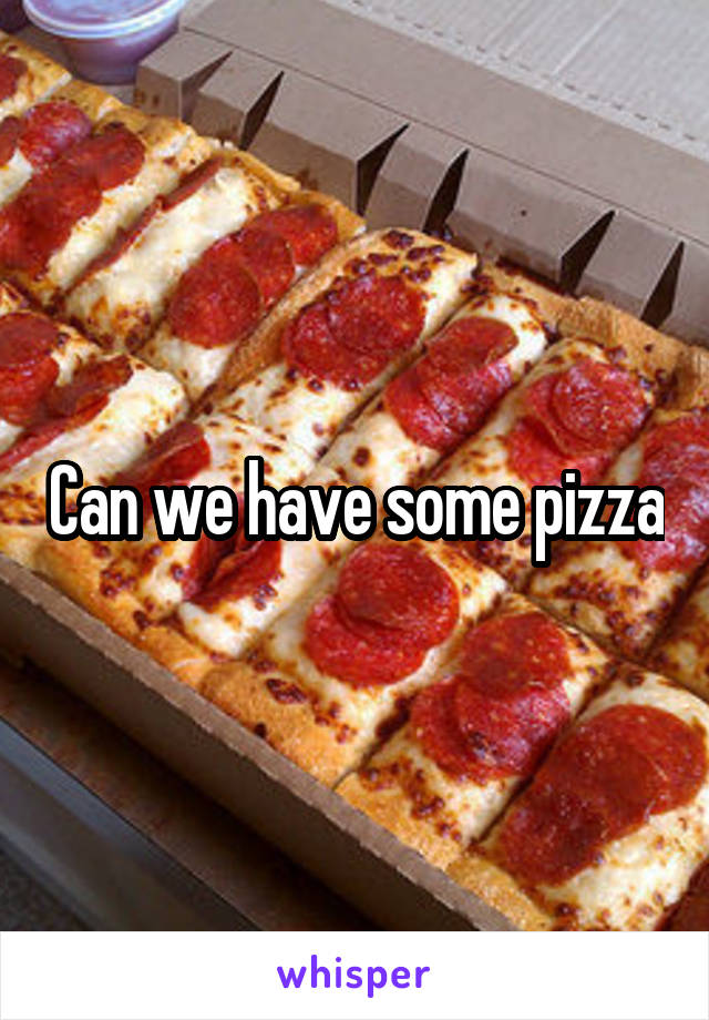 Can we have some pizza