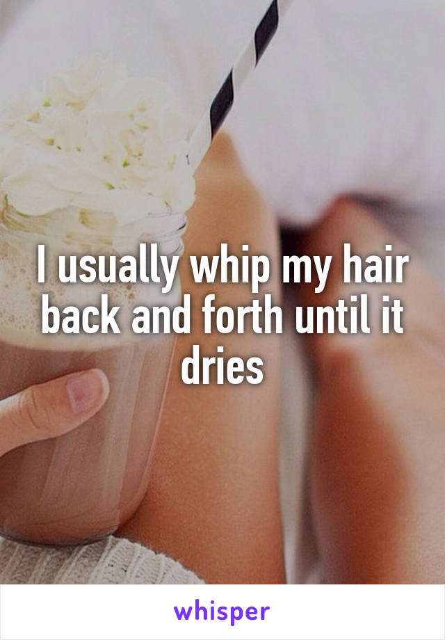 I usually whip my hair back and forth until it dries