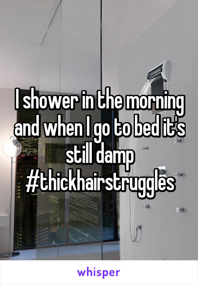 I shower in the morning and when I go to bed it's still damp #thickhairstruggles