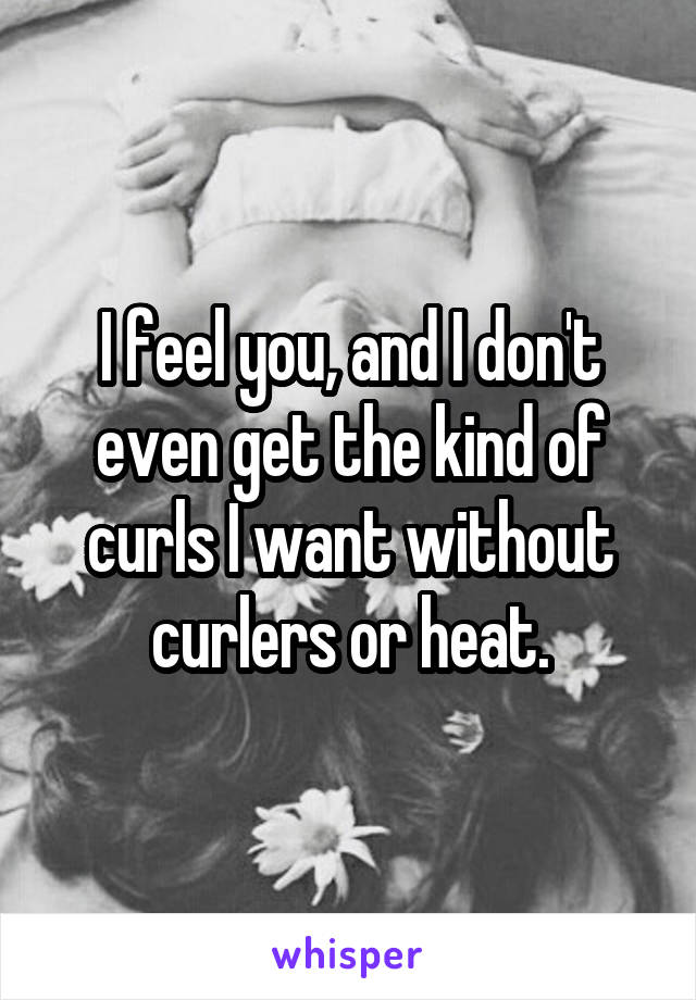 I feel you, and I don't even get the kind of curls I want without curlers or heat.