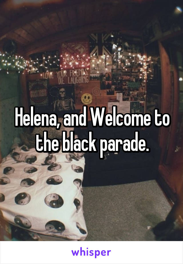 Helena, and Welcome to the black parade.