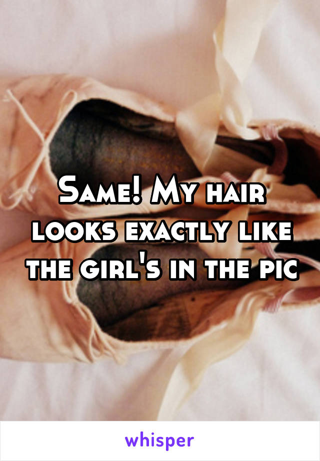 Same! My hair looks exactly like the girl's in the pic