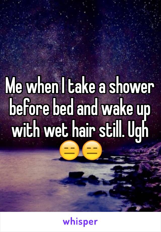 Me when I take a shower before bed and wake up with wet hair still. Ugh 😑😑