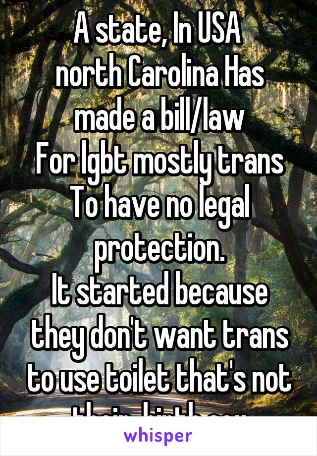 A state, In USA 
north Carolina Has made a bill/law
For lgbt mostly trans
To have no legal protection.
It started because they don't want trans to use toilet that's not their  birth sex