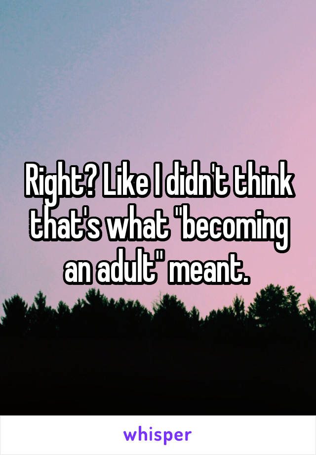 Right? Like I didn't think that's what "becoming an adult" meant. 