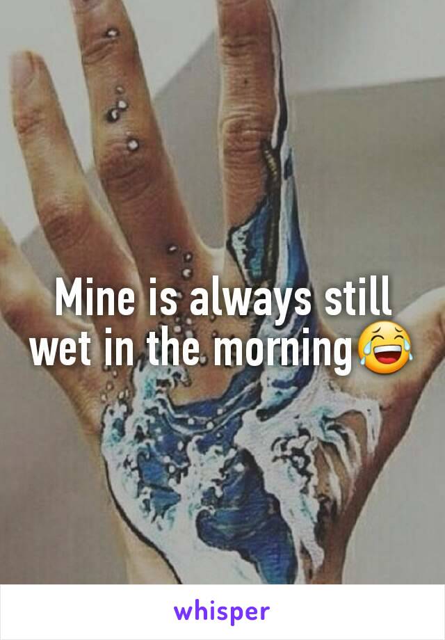 Mine is always still wet in the morning😂