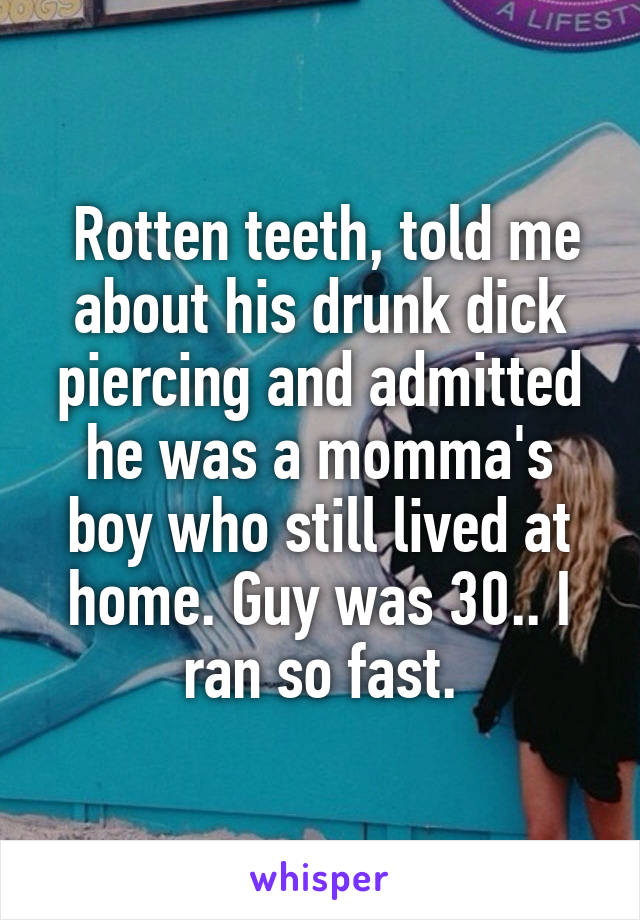  Rotten teeth, told me about his drunk dick piercing and admitted he was a momma's boy who still lived at home. Guy was 30.. I ran so fast.