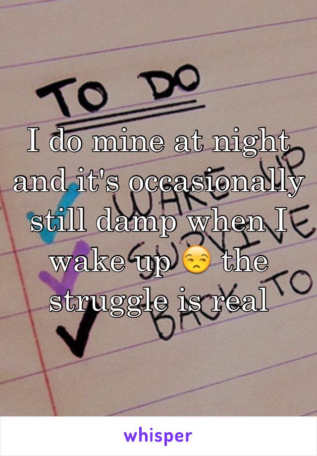 I do mine at night and it's occasionally still damp when I wake up 😒 the struggle is real 